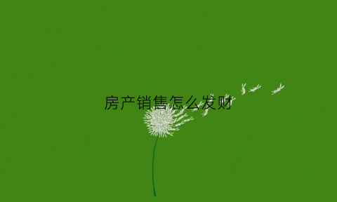 房产销售怎么发财(房产销售小技巧)