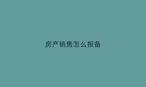 房产销售怎么报备(房地产客户报备流程)