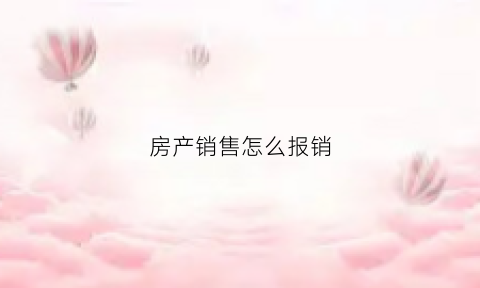 房产销售怎么报销(房产销售账务处理)