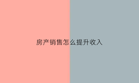 房产销售怎么提升收入