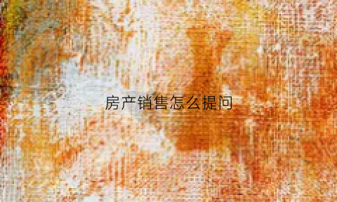 房产销售怎么提问