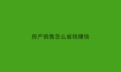 房产销售怎么省钱赚钱