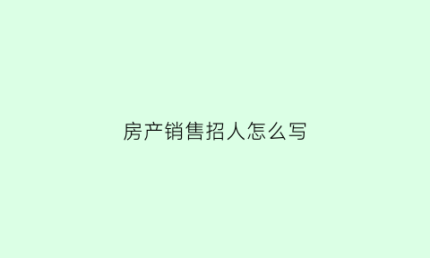 房产销售招人怎么写(房产销售招人的范文)