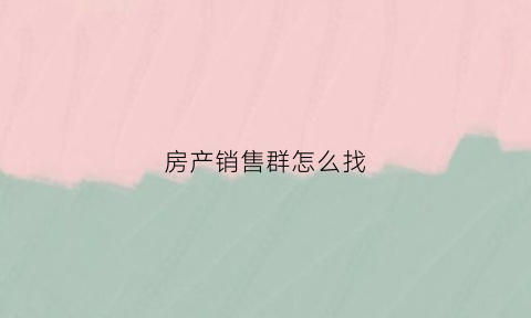 房产销售群怎么找