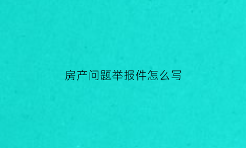 房产问题举报件怎么写(房屋举报投诉处置流程)