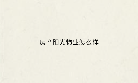 房产阳光物业怎么样(阳光物业管理有限公司)