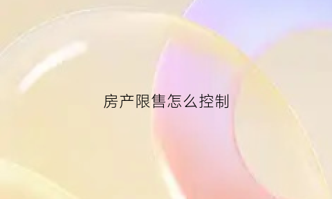 房产限售怎么控制(房产限售怎么控制房价)