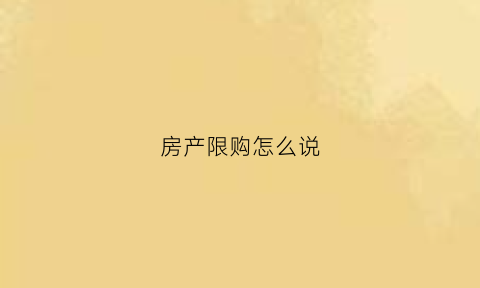 房产限购怎么说(房屋限购如何买房)