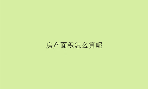 房产面积怎么算呢(房屋的面积怎么算的)
