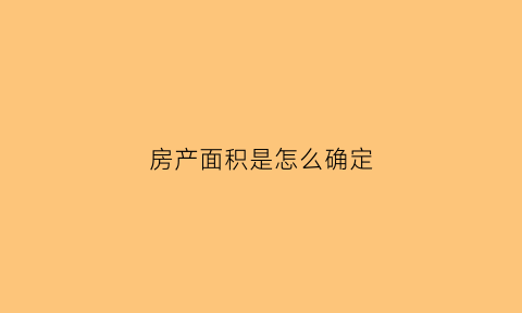 房产面积是怎么确定(房产面积怎么测量)