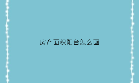 房产面积阳台怎么画(房产面积阳台怎么算)