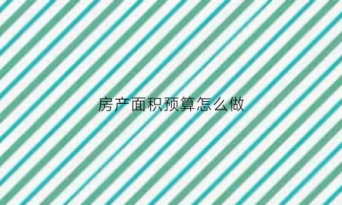 房产面积预算怎么做(房产面积收费标准)