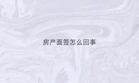 房产面签怎么回事(房产面签)
