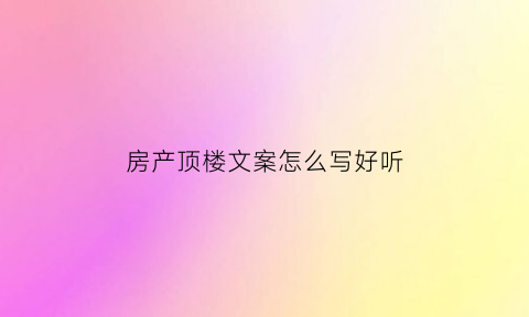 房产顶楼文案怎么写好听