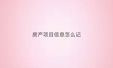 房产项目信息怎么记(房产bi项目)