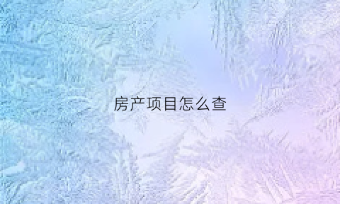 房产项目怎么查(如何查房产)