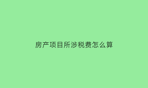 房产项目所涉税费怎么算