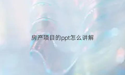 房产项目的ppt怎么讲解(房产项目的ppt怎么讲解的)