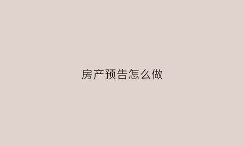 房产预告怎么做(房产预告证如何办理)