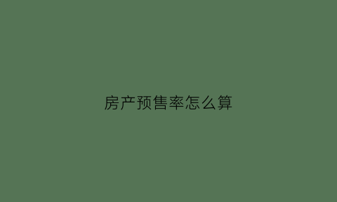 房产预售率怎么算(房地产预售率怎么算)