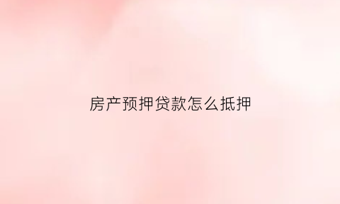 房产预押贷款怎么抵押