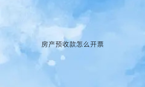 房产预收款怎么开票