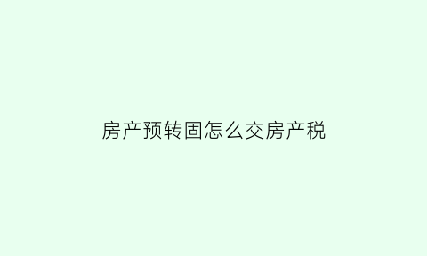 房产预转固怎么交房产税(预转固定资产什么意思)
