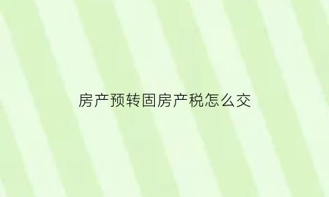 房产预转固房产税怎么交(资产预转固)