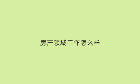 房产领域工作怎么样