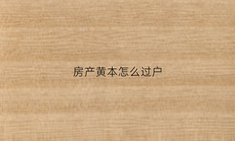 房产黄本怎么过户(黄色房产证可以过户吗)