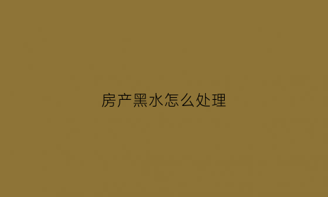 房产黑水怎么处理(房子发黑)
