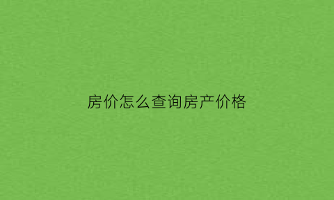 房价怎么查询房产价格