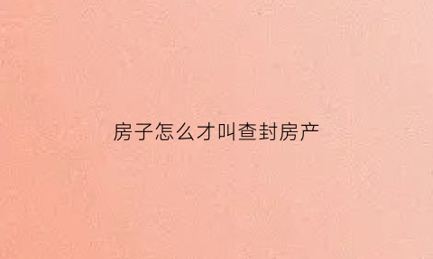 房子怎么才叫查封房产