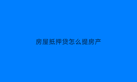 房屋抵押贷怎么提房产