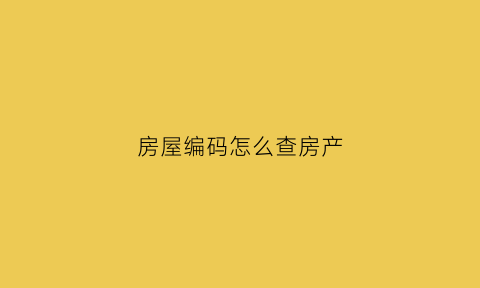 房屋编码怎么查房产(房屋编码信息怎么查)