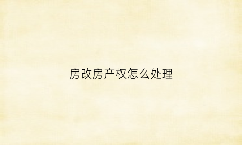 房改房产权怎么处理(房改房产权人是谁房子就属于谁吗)