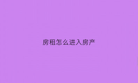 房租怎么进入房产(房租租赁怎么办理)