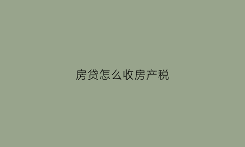 房贷怎么收房产税(房贷怎么收房产税的)