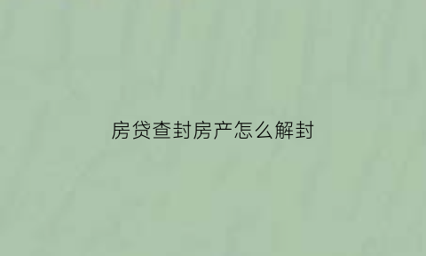 房贷查封房产怎么解封(房贷查封房产怎么解封的)