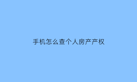 手机怎么查个人房产产权