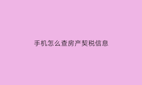 手机怎么查房产契税信息(手机怎么查房产契税信息明细)