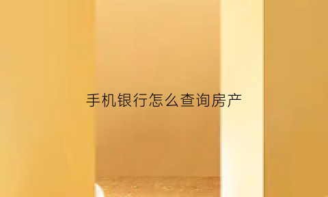 手机银行怎么查询房产(怎么用手机银行查房贷)