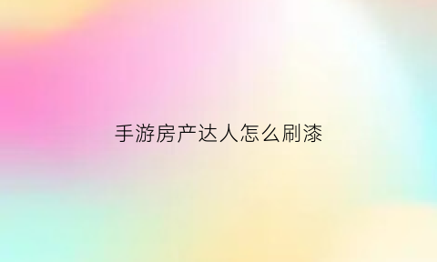 手游房产达人怎么刷漆(房产达人手游抹墙粉)