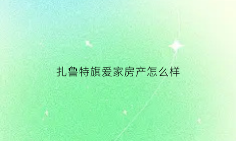 扎鲁特旗爱家房产怎么样(扎鲁特旗房子出售)