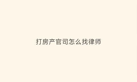 打房产官司怎么找律师(打房产官司怎么收费)