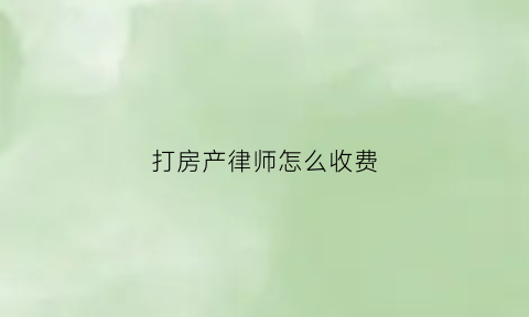 打房产律师怎么收费(打房产官司律师)