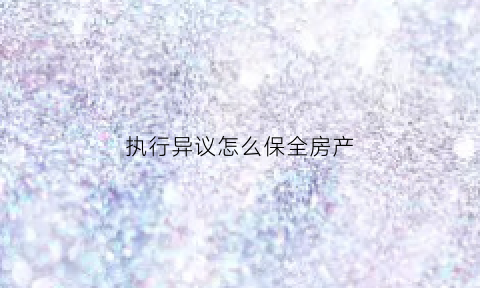执行异议怎么保全房产(执行异议之诉房产案例)