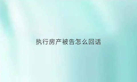 执行房产被告怎么回话(房子被执行了怎么自救)