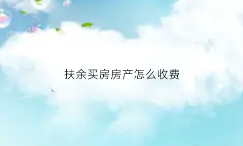 扶余买房房产怎么收费(扶余买房网)