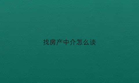 找房产中介怎么谈(跟房产中介怎么谈)